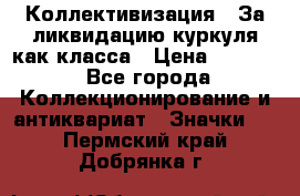 1) Коллективизация - За ликвидацию куркуля как класса › Цена ­ 4 800 - Все города Коллекционирование и антиквариат » Значки   . Пермский край,Добрянка г.